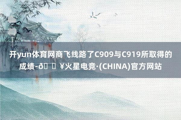 开yun体育网商飞线路了C909与C919所取得的成绩-🔥火星电竞·(CHINA)官方网站