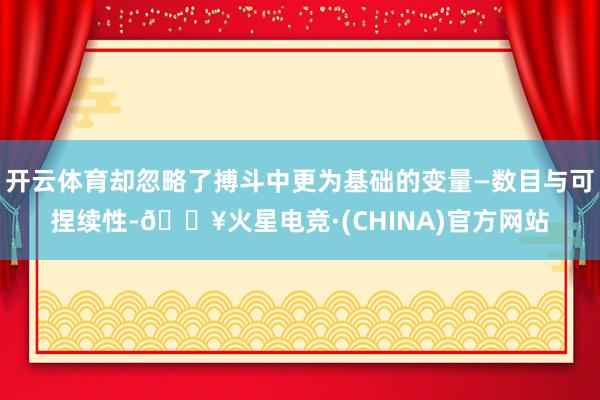 开云体育却忽略了搏斗中更为基础的变量—数目与可捏续性-🔥火星电竞·(CHINA)官方网站