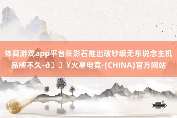 体育游戏app平台在影石推出破钞级无东说念主机品牌不久-🔥火星电竞·(CHINA)官方网站