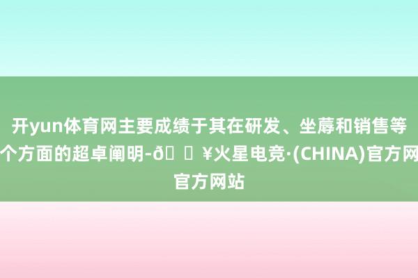 开yun体育网主要成绩于其在研发、坐蓐和销售等多个方面的超卓阐明-🔥火星电竞·(CHINA)官方网站