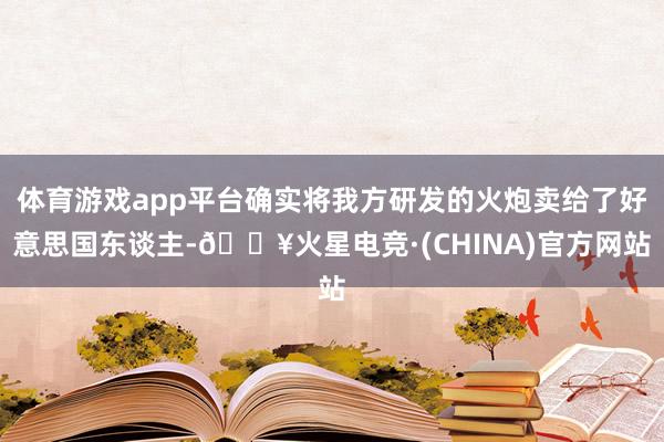 体育游戏app平台确实将我方研发的火炮卖给了好意思国东谈主-🔥火星电竞·(CHINA)官方网站