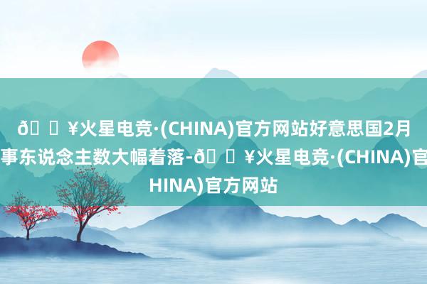 🔥火星电竞·(CHINA)官方网站好意思国2月ADP管事东说念主数大幅着落-🔥火星电竞·(CHINA)官方网站