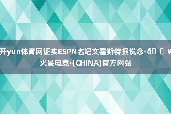 开yun体育网证实ESPN名记文霍斯特报说念-🔥火星电竞·(CHINA)官方网站